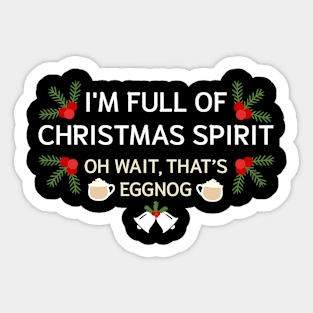 I'm Full Of Christmas Spirit Oh Wait That's Eggnog Sticker